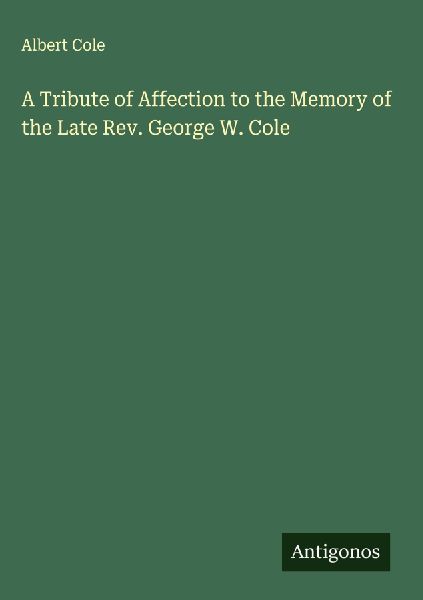 A Tribute of Affection to the Memory of the Late Rev. George W. Cole