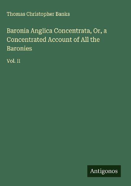 Baronia Anglica Concentrata, Or, a Concentrated Account of All the Baronies: Vol. II