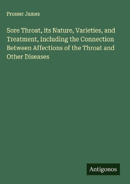 Sore Throat, its Nature, Varieties, and Treatment, Including the Connection Between Affections of the Throat and Other Diseases