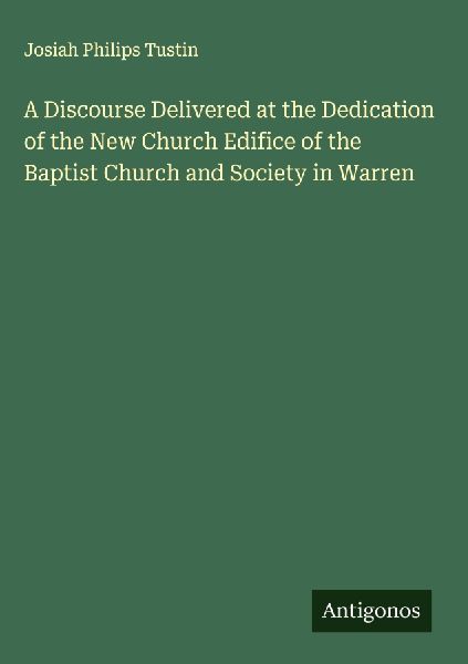 A Discourse Delivered at the Dedication of the New Church Edifice of the Baptist Church and Society in Warren