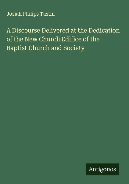 A Discourse Delivered at the Dedication of the New Church Edifice of the Baptist Church and Society