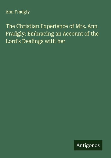 The Christian Experience of Mrs. Ann Fradgly: Embracing an Account of the Lords Dealings with her