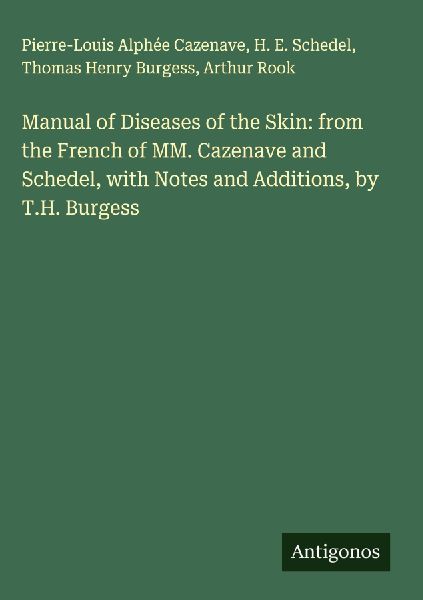 Manual of Diseases of the Skin: from the French of MM. Cazenave and Schedel, with Notes and Additions, by T.H. Burgess