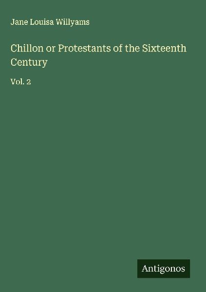 Chillon or Protestants of the Sixteenth Century: Vol. 2