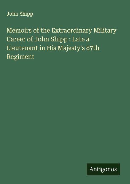 Memoirs of the Extraordinary Military Career of John Shipp : Late a Lieutenant in His Majestys 87th Regiment