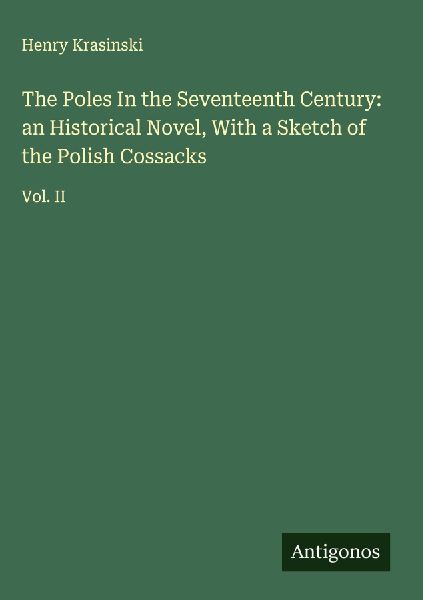 The Poles In the Seventeenth Century: an Historical Novel, With a Sketch of the Polish Cossacks: Vol. II