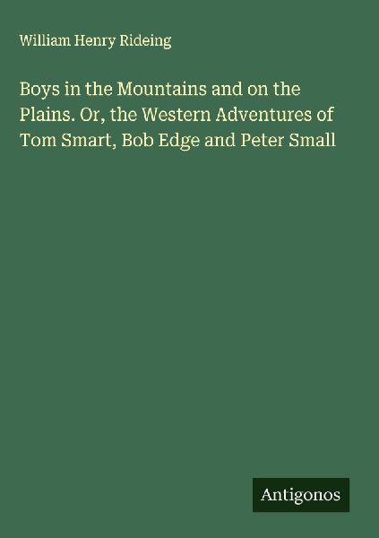 Boys in the Mountains and on the Plains. Or, the Western Adventures of Tom Smart, Bob Edge and Peter Small
