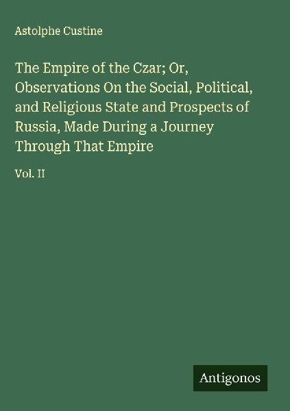 The Empire of the Czar; Or, Observations On the Social, Political, and Religious State and Prospects of Russia, Made During a Journey Through That Empire: Vol. II
