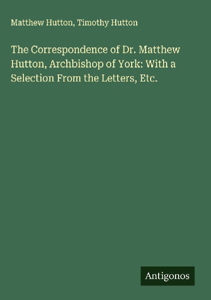 The Correspondence of Dr. Matthew Hutton, Archbishop of York: With a Selection From the Letters, Etc.