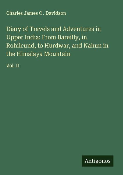 Diary of Travels and Adventures in Upper India: From Bareilly, in Rohilcund, to Hurdwar, and Nahun in the Himalaya Mountain: Vol. II