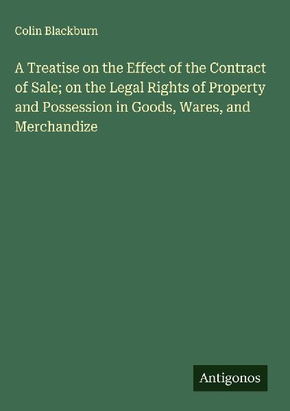 A Treatise on the Effect of the Contract of Sale; on the Legal Rights of Property and Possession in Goods, Wares, and Merchandize