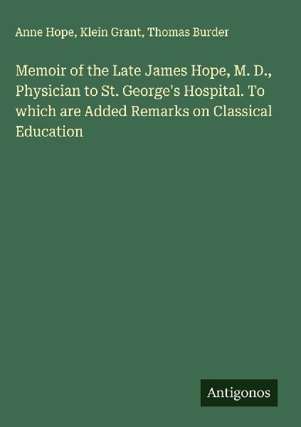 Memoir of the Late James Hope, M. D., Physician to St. Georges Hospital. To which are Added Remarks on Classical Education