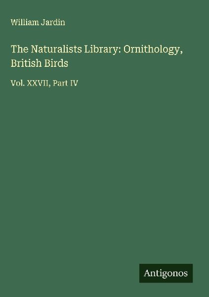 The Naturalists Library: Ornithology, British Birds: Vol. XXVII, Part IV