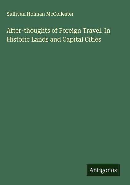 After-thoughts of Foreign Travel. In Historic Lands and Capital Cities