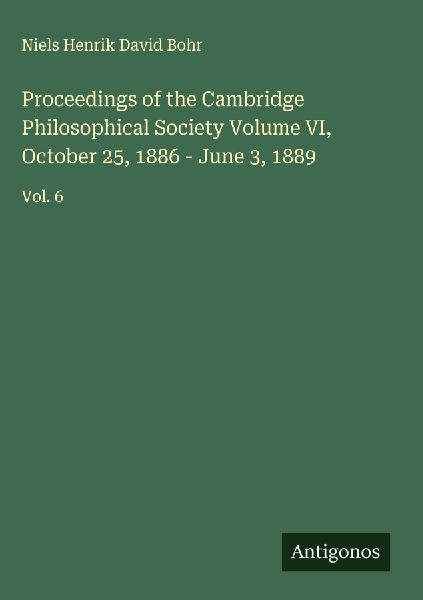 Proceedings of the Cambridge Philosophical Society Volume VI, October 25, 1886 - June 3, 1889: Vol. 6