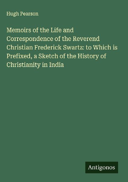 Memoirs of the Life and Correspondence of the Reverend Christian Frederick Swartz: to Which is Prefixed, a Sketch of the History of Christianity in India