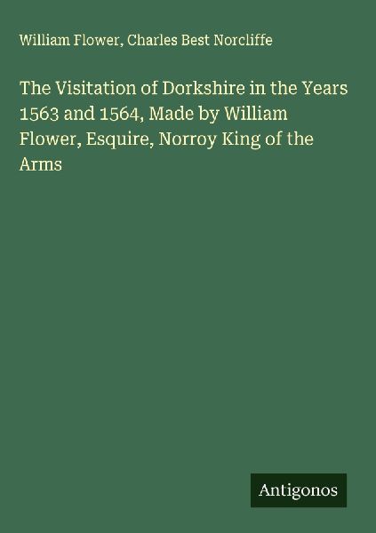 The Visitation of Dorkshire in the Years 1563 and 1564, Made by William Flower, Esquire, Norroy King of the Arms