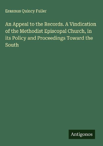 An Appeal to the Records. A Vindication of the Methodist Episcopal Church, in its Policy and Proceedings Toward the South