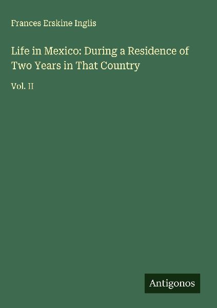 Life in Mexico: During a Residence of Two Years in That Country: Vol. II