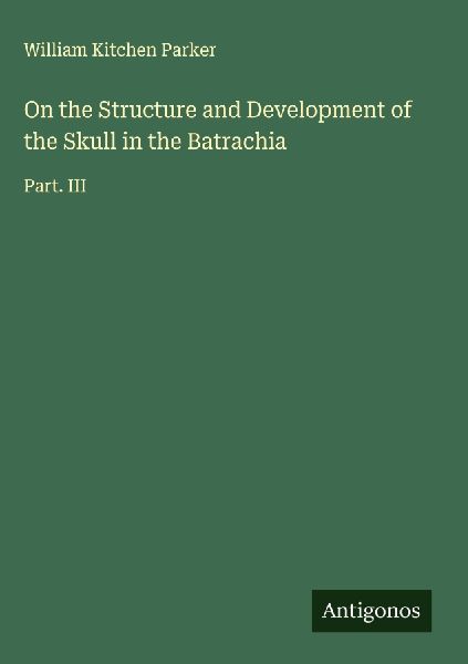 On the Structure and Development of the Skull in the Batrachia: Part. III
