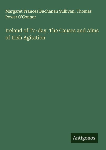 Ireland of To-day. The Causes and Aims of Irish Agitation