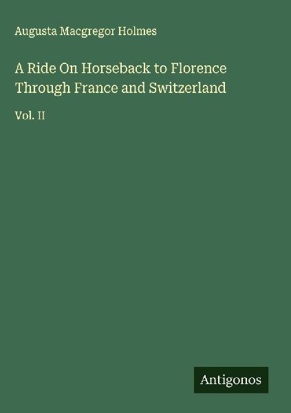 A Ride On Horseback to Florence Through France and Switzerland: Vol. II