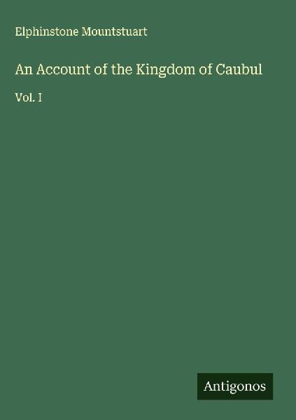 An Account of the Kingdom of Caubul: Vol. I