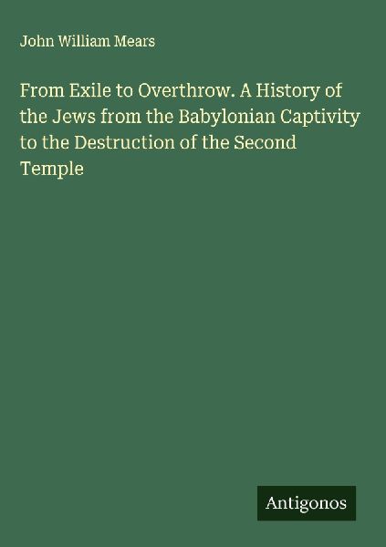 From Exile to Overthrow. A History of the Jews from the Babylonian Captivity to the Destruction of the Second Temple
