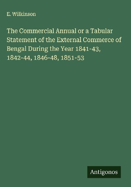 The Commercial Annual or a Tabular Statement of the External Commerce of Bengal During the Year 1841-43, 1842-44, 1846-48, 1851-53