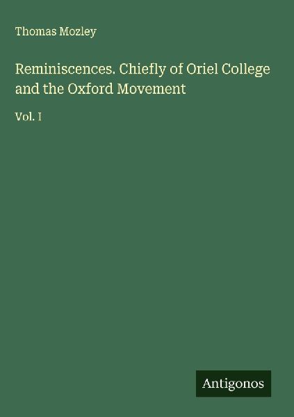 Reminiscences. Chiefly of Oriel College and the Oxford Movement: Vol. I
