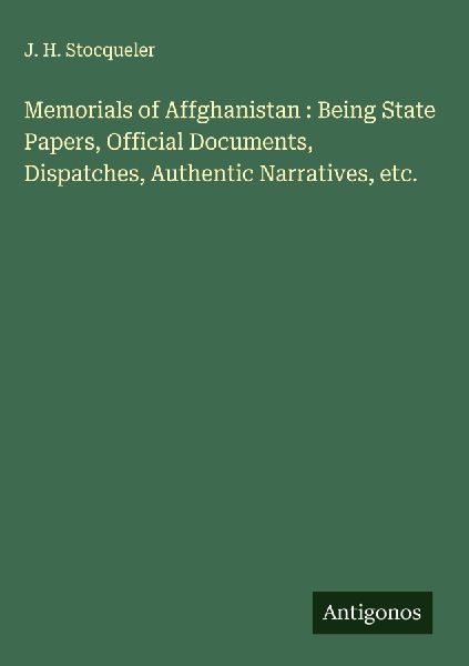 Memorials of Affghanistan : Being State Papers, Official Documents, Dispatches, Authentic Narratives, etc.