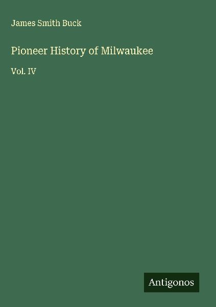 Pioneer History of Milwaukee: Vol. IV