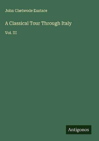 A Classical Tour Through Italy: Vol. III