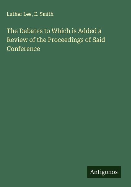The Debates to Which is Added a Review of the Proceedings of Said Conference