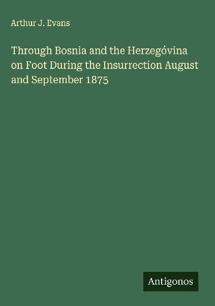 Through Bosnia and the Herzegóvina on Foot During the Insurrection August and September 1875
