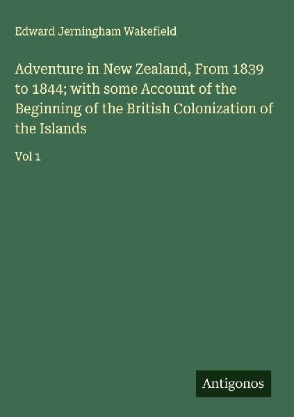Adventure in New Zealand, From 1839 to 1844; with some Account of the Beginning of the British Colonization of the Islands: Vol 1