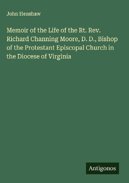 Memoir of the Life of the Rt. Rev. Richard Channing Moore, D. D., Bishop of the Protestant Episcopal Church in the Diocese of Virginia