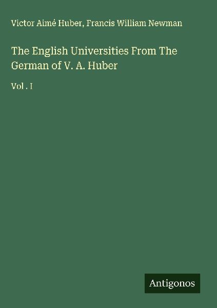 The English Universities From The German of V. A. Huber: Vol . I