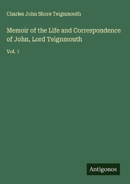 Memoir of the Life and Correspondence of John, Lord Teignmouth: Vol. 1