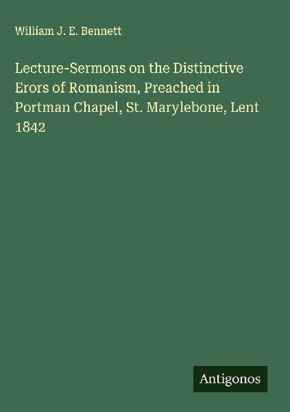 Lecture-Sermons on the Distinctive Erors of Romanism, Preached in Portman Chapel, St. Marylebone, Lent 1842