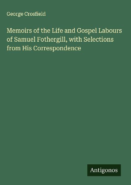 Memoirs of the Life and Gospel Labours of Samuel Fothergill, with Selections from His Correspondence