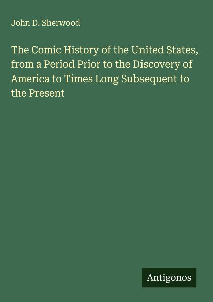 The Comic History of the United States, from a Period Prior to the Discovery of America to Times Long Subsequent to the Present