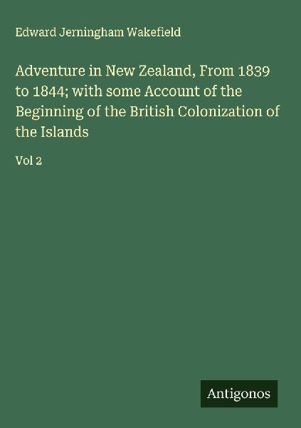 Adventure in New Zealand, From 1839 to 1844; with some Account of the Beginning of the British Colonization of the Islands: Vol 2