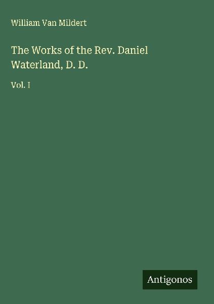 The Works of the Rev. Daniel Waterland, D. D.: Vol. I