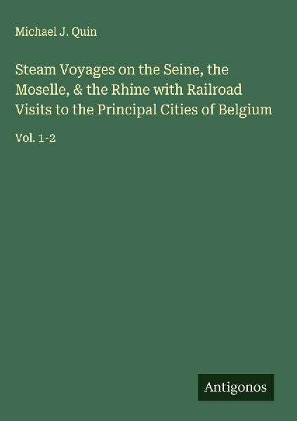 Steam Voyages on the Seine, the Moselle, & the Rhine with Railroad Visits to the Principal Cities of Belgium: Vol. 1-2