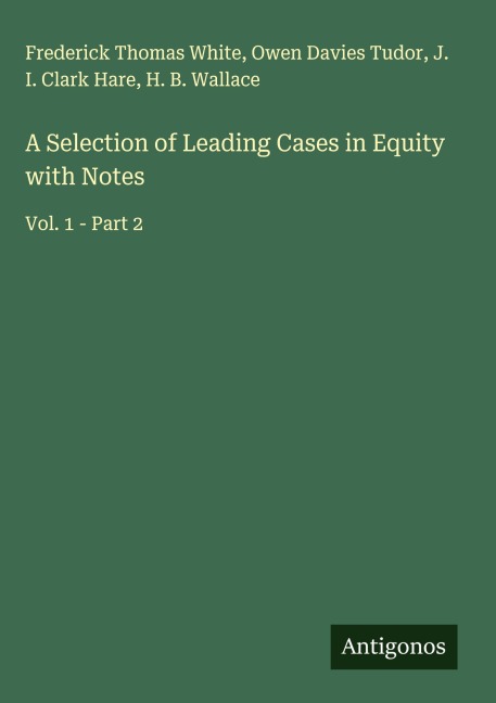 A Selection of Leading Cases in Equity with Notes: Vol. 1 - Part 2