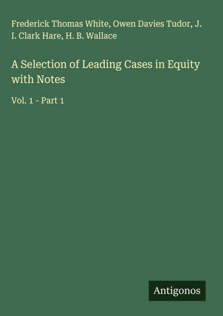 A Selection of Leading Cases in Equity with Notes: Vol. 1 - Part 1