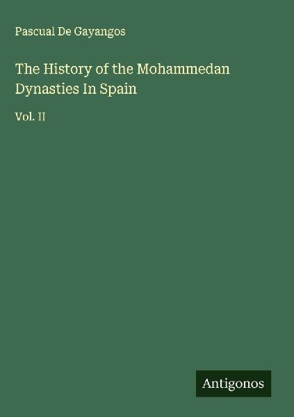 The History of the Mohammedan Dynasties In Spain: Vol. II