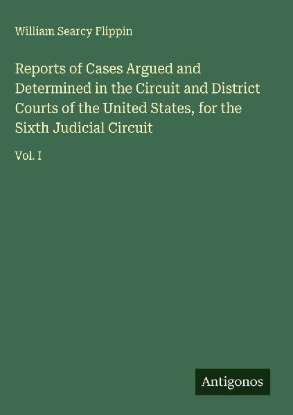 Reports of Cases Argued and Determined in the Circuit and District Courts of the United States, for the Sixth Judicial Circuit: Vol. I