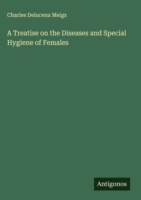 A Treatise on the Diseases and Special Hygiene of Females